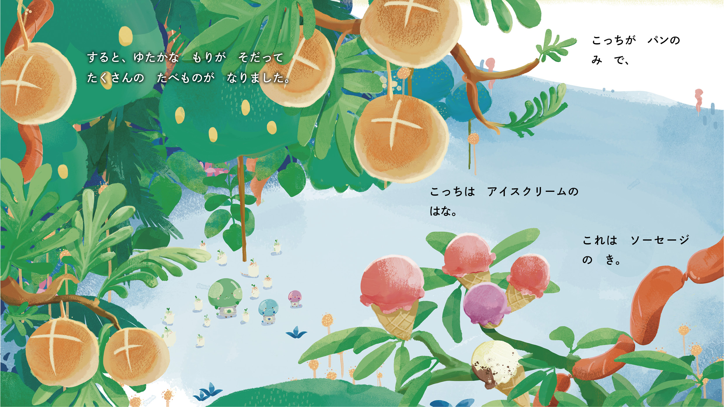 すると、ゆたかな　もりが　そだって　たくさんの　たべものが　なりました。##BR##こっちが　パンの　み　で、##BR##こっちは　アイスクリームの　はな。##BR##これは　ソーセージの　き。